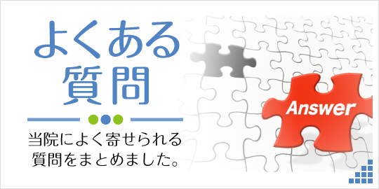 よくある質問|当院によく寄せられる質問をまとめました。 詳しくはこちら