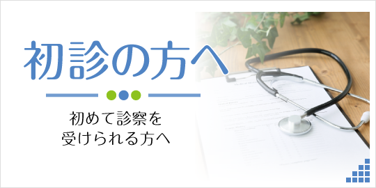 初診の方へ|初めて診察を受けられる方へ 詳しくはこちら